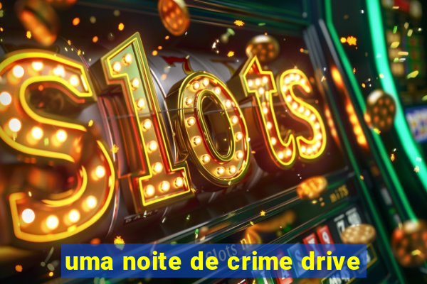 uma noite de crime drive